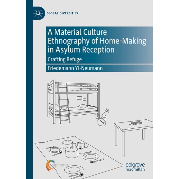 Global Diversities A Material Culture Ethnography of Home-Making in Asylum Reception: Crafting Refuge, (Hardcover)