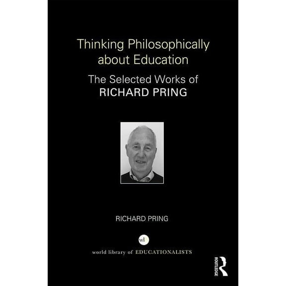 World Library of Educationalists Thinking Philosophically about Education: The Selected Works of Richard Pring, (Hardcover)