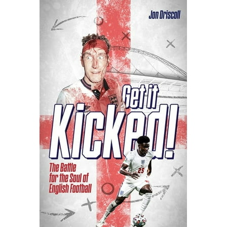 Get it Kicked! : The Battle for the Soul of English Football (Hardcover)