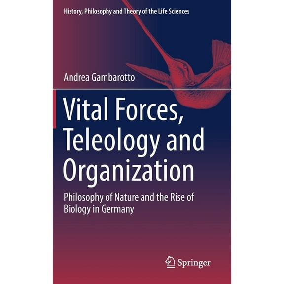History, Philosophy and Theory of the Li Vital Forces, Teleology and Organization: Philosophy of Nature and the Rise of Biology in Germany, Book 21, (Hardcover)
