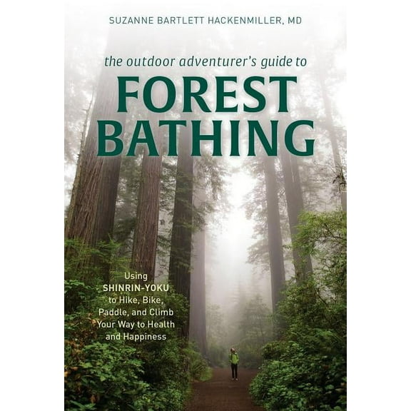 The Outdoor Adventurer's Guide to Forest Bathing : Using Shinrin-Yoku to Hike, Bike, Paddle, and Climb Your Way to Health and Happiness (Paperback)