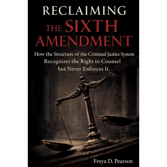 Reclaiming the Sixth Amendment: How the Structure of the Criminal Justice System Recognizes the Right to Counsel but Nev, (Paperback)
