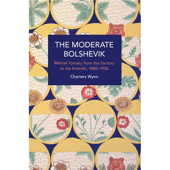Historical Materialism The Moderate Bolshevik: Mikhail Tomsky from the Factory to the Kremlin, 1880-1936, (Paperback)