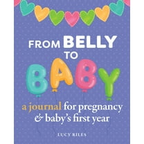 From Belly to Baby: A Journal for Pregnancy and Baby's First Year, (Paperback)