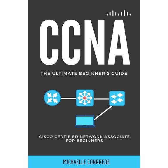 CCNA: The Ultimate Beginner's Guide: Cisco Certified Network Associate for Beginners, (Paperback)