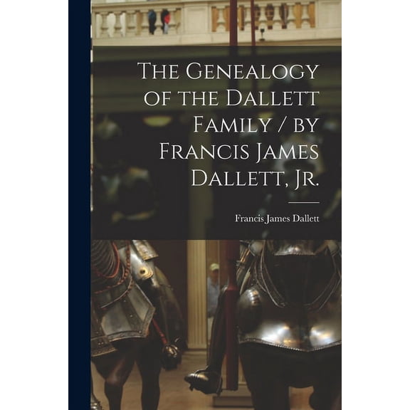 The Genealogy of the Dallett Family / by Francis James Dallett, Jr., (Paperback)