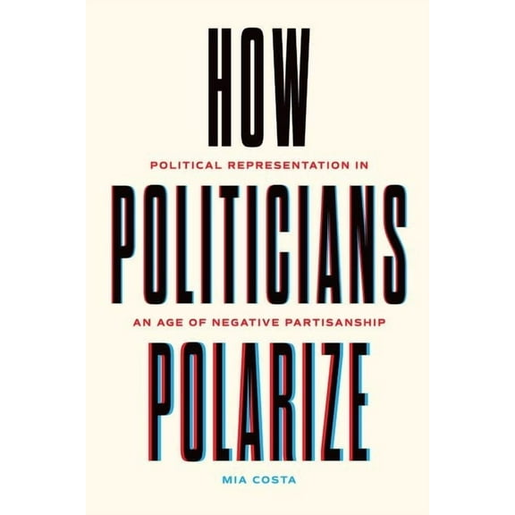 Chicago Studies in American Politics: How Politicians Polarize : Political Representation in an Age of Negative Partisanship (Edition 1) (Hardcover)