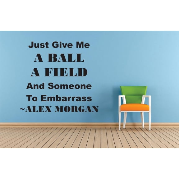 Just Give Me A Ball A Field & Someone To Embarrass – Alex Morgan Life Sports Motivation Quote Custom Wall Decal Vinyl Sticker 16 Inches X 16 Inches