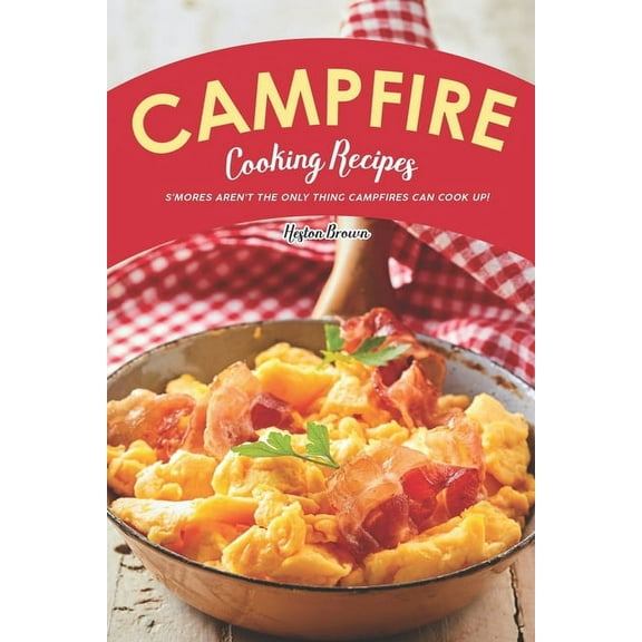 Campfire Cooking Recipes: S'mores Aren't the Only Thing Campfires Can Cook Up! (Paperback)
