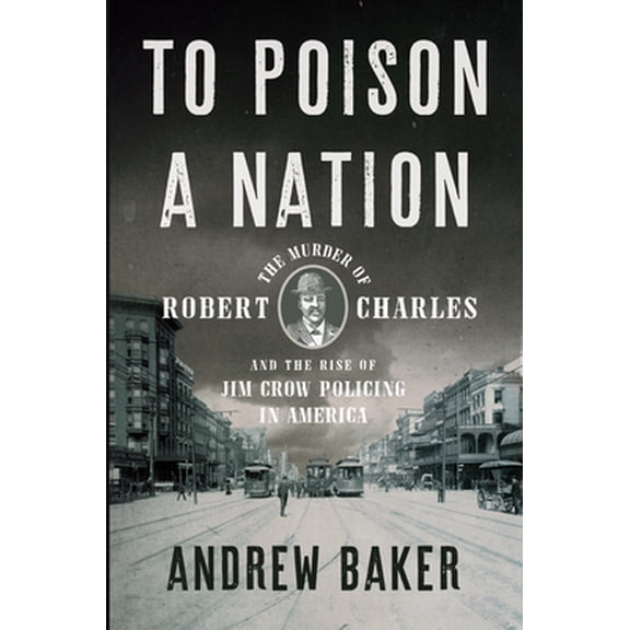 Pre-Owned To Poison a Nation: The Murder of Robert Charles and the Rise of Jim Crow Policing in America, (Hardcover)
