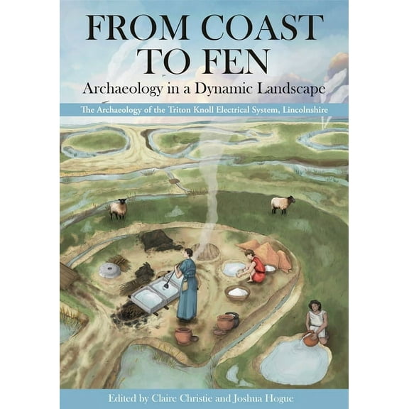 From Coast to Fen: Archaeology in a Dynamic Landscape: The Archaeology of the Triton Knoll Electrical System, Lincolnshi, (Paperback)