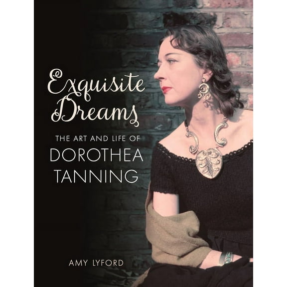 Exquisite Dreams: The Art and Life of Dorothea Tanning, (Hardcover)