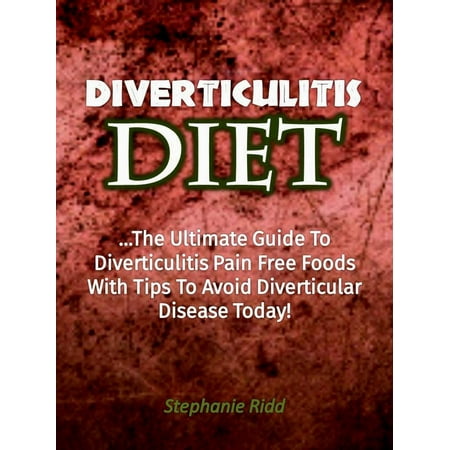 Diverticulitis Diet: The Ultimate Guide to Diverticulitis Pain Free Foods With Tips to Avoid Diverticular Disease Today! -