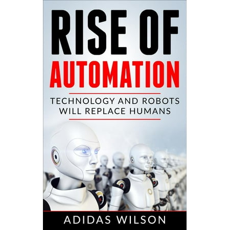 Rise of Automation - Technology and Robots Will Replace Humans -