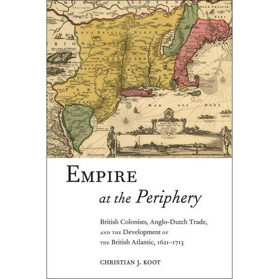 Early American Places Empire at the Periphery: British Colonists, Anglo-Dutch Trade, and the Development of the British Atlantic, 1621-1713, Book 1, (Hardcover)