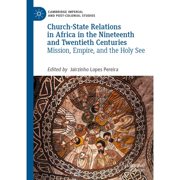 Cambridge Imperial and Post-Colonial Stu Church-State Relations in Africa in the Nineteenth and Twentieth Centuries: Mission, Empire, and the Holy See, (Paperback)