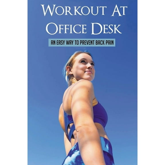 Workout At Office Desk : An Easy Way To Prevent Back Pain: Exercise For Desk Workers (Paperback)