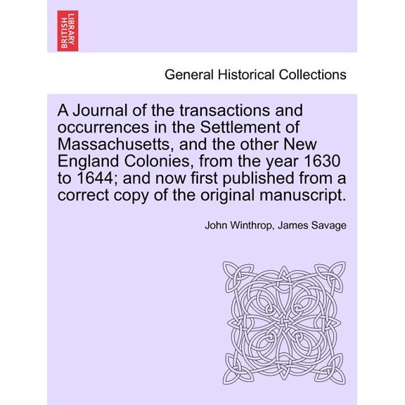 A Journal of the transactions and occurrences in the Settlement of Massachusetts, and the other New England Colonies, from the year 1630 to 1644; and now first published from a correct copy of the ori