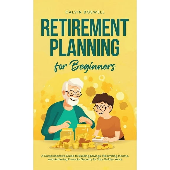 Financial Planning Essentials Retirement Planning for Beginners: A Comprehensive Guide to Building Savings, Maximizing Income, and Achieving Financial, Book 1, (Hardcover)