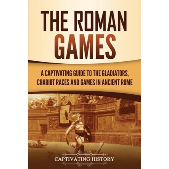 Pre-Owned The Roman Games: A Captivating Guide to the Gladiators, Chariot Races, and Games in Ancient Rome (Paperback) by Captivating History