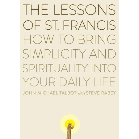 The Lessons of Saint Francis : How to Bring Simplicity and Spirituality into Your Daily Life