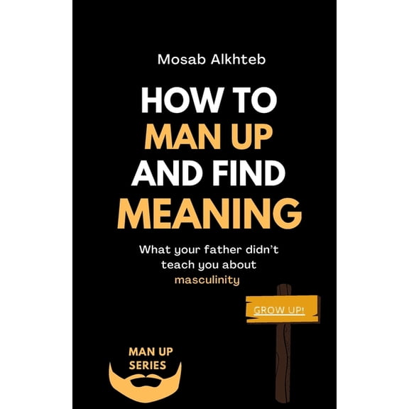 How To Man Up And Find Meaning: What Your Father Didn't Teach You About Masculinity, (Paperback)