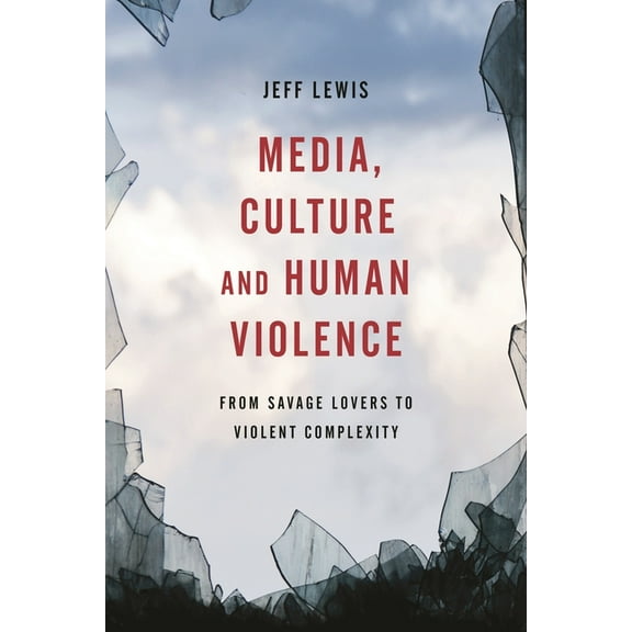 Media, Culture and Human Violence: From Savage Lovers to Violent Complexity, (Hardcover)
