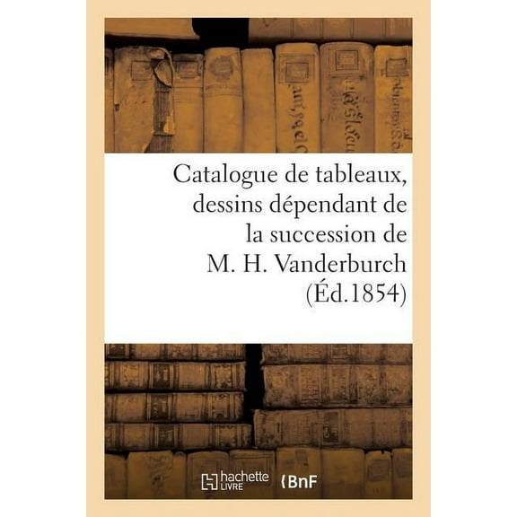 Litterature: Catalogue de Tableaux, Dessins Dépendant de la Succession de M. H. Vanderburch (Paperback)