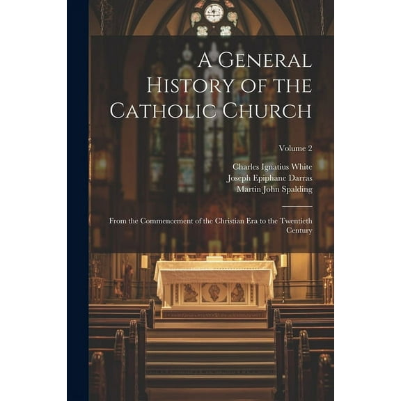 A General History of the Catholic Church : From the Commencement of the Christian Era to the Twentieth Century; Volume 2 (Paperback)