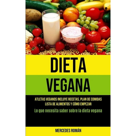 Dieta Vegana: Atletas veganos incluye recetas, plan de comidas, lista de alimentos y cÃ³mo empezar (Lo que necesita saber, (Paperback)