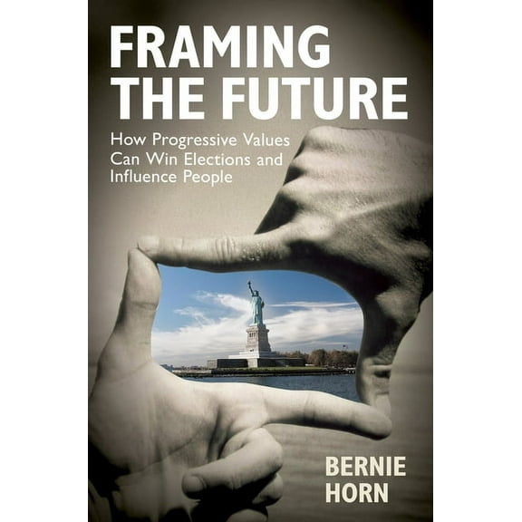Framing the Future : How Progressive Values Can Win Elections and Influence People (Hardcover)