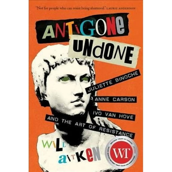 Regina Collection: Antigone Undone: Juliette Binoche, Anne Carson, Ivo Van Hove, and the Art of Resistance (Hardcover)