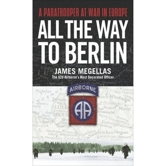 Pre-Owned All the Way to Berlin: A Paratrooper at War in Europe (Paperback 9780891418368) by James Megellas