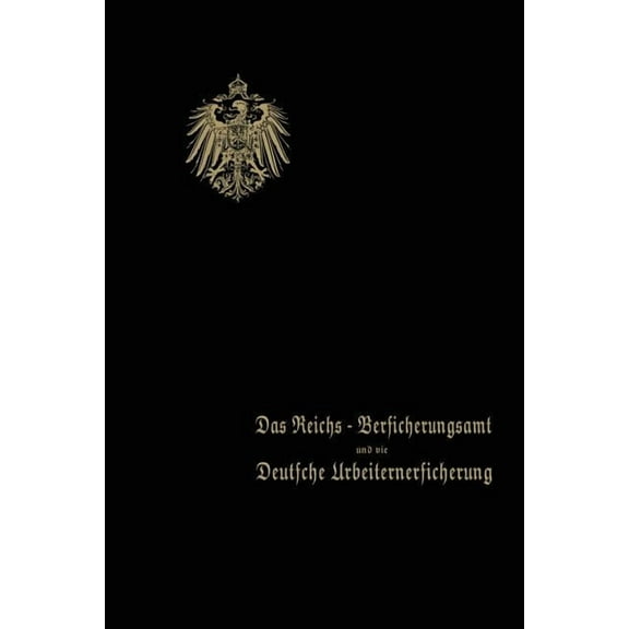 Das Reichs-Versicherungsamt Und Die Deutsche Arbeiterversicherung: Festschrift Des Reichs-Versicherungsamts Zum JubilÃ¤um, (Paperback)