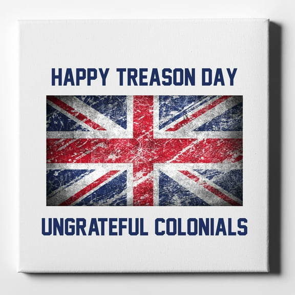 Happy Treason Day Ungrateful Colonials - 10" x 10" - Decorative Canvas Wall Art - White Edge - 5/8" Gallery Wrapped