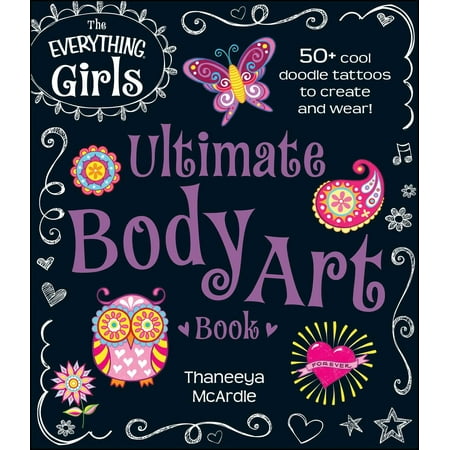 The Everything Girls Ultimate Body Art Book : 50+ Cool Doodle Tattoos to Create and