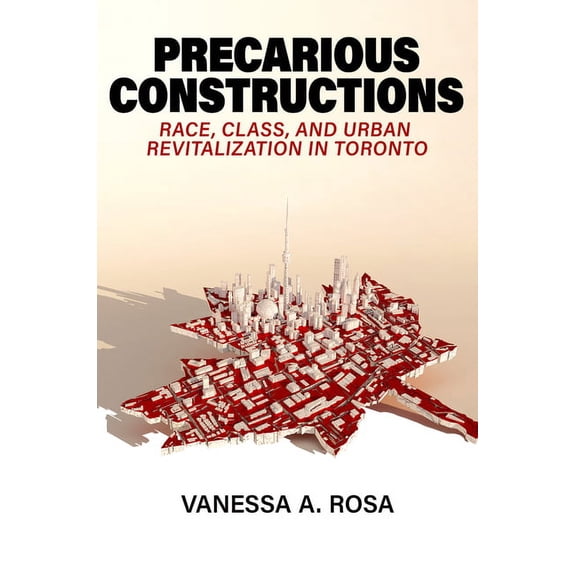 Precarious Constructions: Race, Class, and Urban Revitalization in Toronto, (Hardcover)
