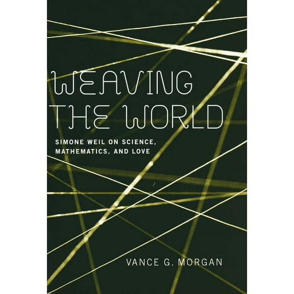 Weaving the World: Simone Weil on Science, Mathematics, and Love, (Paperback)