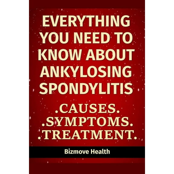 Everything you need to know about Ankylosing Spondylitis: Causes, Symptoms, Treatment, (Paperback)