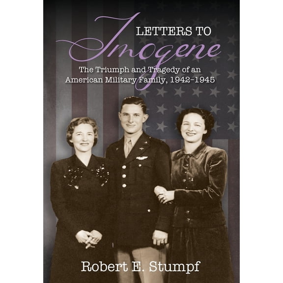 Letters to Imogene: The Triumph and Tragedy of an American Military Family, 1942-1945, (Hardcover)