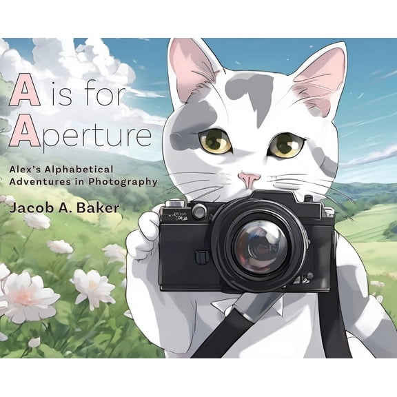 A is for Aperture: Alex's Alphabetical Adventures in Photography, (Hardcover)