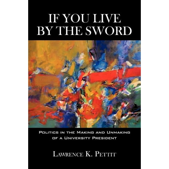 If You Live by the Sword: Politics in the Making and Unmaking of a University President