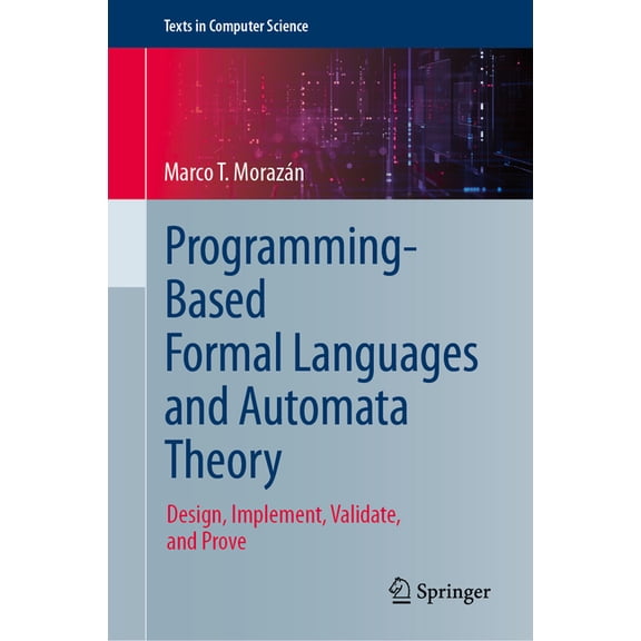 Texts in Computer Science Programming-Based Formal Languages and Automata Theory: Design, Implement, Validate, and Prove, (Hardcover)
