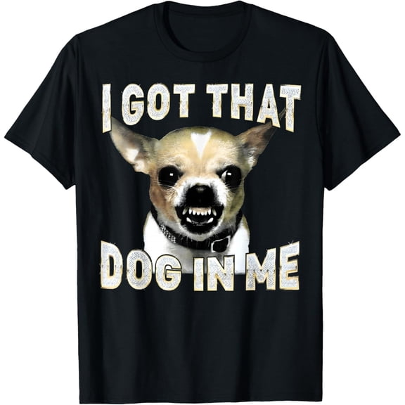 I Got That Dog in Me Funny Dog Chihuahua Lovers Men Women unisex T-Shirt