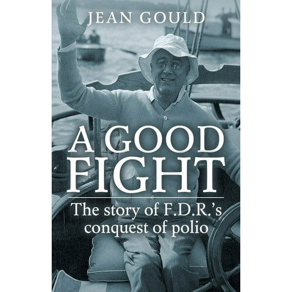 A Good Fight: The Story of F. D. R.'s Conquest of Polio, (Paperback)