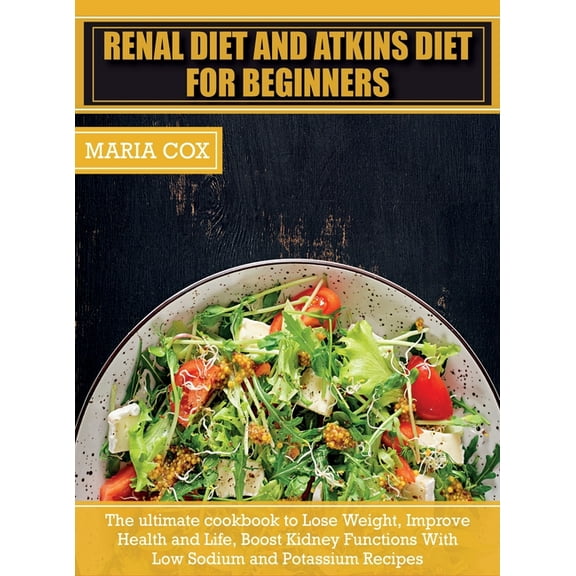 Healthy Cooking Renal Diet For Beginners & Atkins Diet: The ultimate cookbook to Lose Weight, Improve Health and Life, Boost Kidney , Book 6A, (Hardcover)