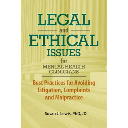 Legal and Ethical Issues for Mental Health Clinicians : Best Practices for Avoiding Litigation, Complaints and