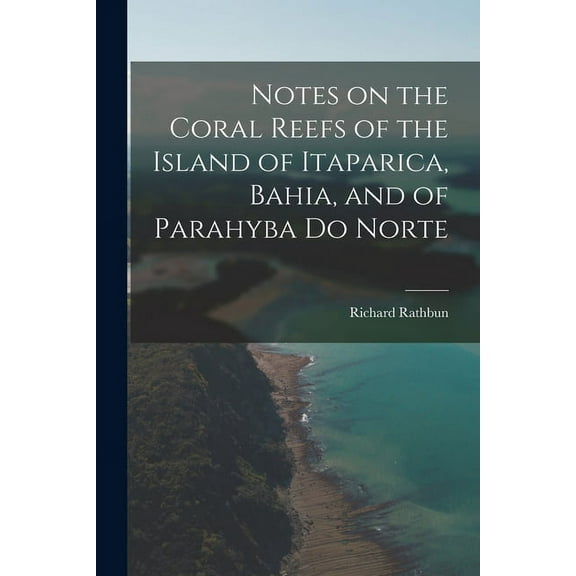 Notes on the Coral Reefs of the Island of Itaparica, Bahia, and of Parahyba Do Norte (Paperback)