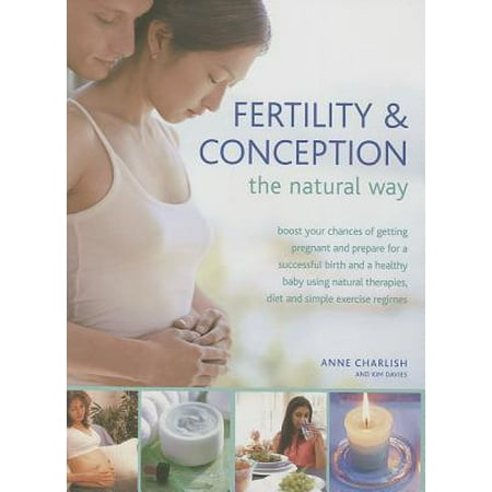 Fertility & Conception the Natural Way : Boost Your Chances of Getting Pregnant and Prepare for a Successful Birth and a Healthy Baby Using Natural Therapies, Diet and Simple Exercise (Best Chances Of Getting Pregnant With A Boy)