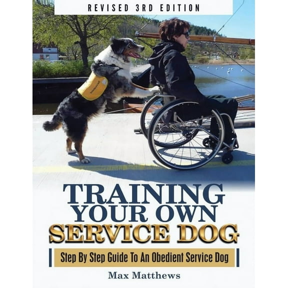 Training Your Own Service Dog: Step By Step Guide To An Obedient Service Dog (Revised 3rd Edition!), (Paperback)